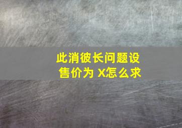 此消彼长问题设售价为 X怎么求